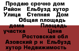Продаю срочно дом  › Район ­ Ельбузд хутор › Улица ­ Степная › Дом ­ 3 › Общая площадь дома ­ 55 › Площадь участка ­ 3 800 › Цена ­ 3 200 000 - Ростовская обл., Азовский р-н, Ельбузд хутор Недвижимость » Дома, коттеджи, дачи продажа   